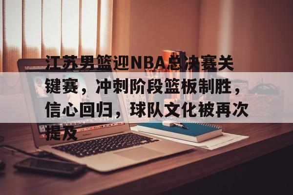 九游娱乐通道- 江苏男篮迎NBA总决赛关键赛,冲刺阶段篮板制胜,信心回归,球队文化被再次提及