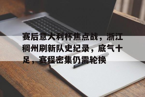 九游娱乐通道-赛后意大利杯焦点战，浙江稠州刷新队史纪录，底气十足，赛程密集仍需轮换的简单介绍